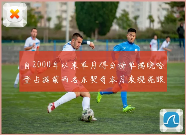 自2000年以来单月得分榜单揭晓哈登占据前两名东契奇本月表现亮眼