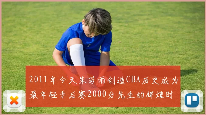 2011年今天朱芳雨创造CBA历史成为最年轻季后赛2000分先生的辉煌时刻