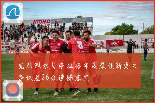 克尼佩尔与弗拉格年度最佳新秀之争仅差26分遗憾落空