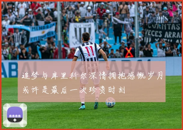 追梦与库里科尔深情拥抱感慨岁月或许是最后一次珍贵时刻