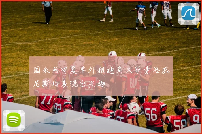 国米或将夏季外租迪乌夫萨索洛威尼斯均表现出兴趣