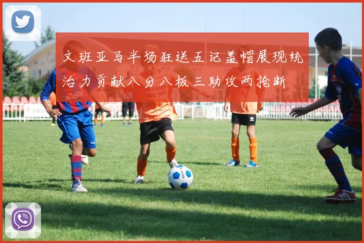 文班亚马半场狂送五记盖帽展现统治力贡献八分八板三助攻两抢断