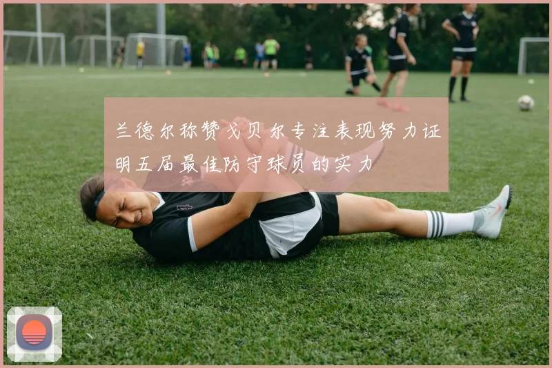 兰德尔称赞戈贝尔专注表现努力证明五届最佳防守球员的实力