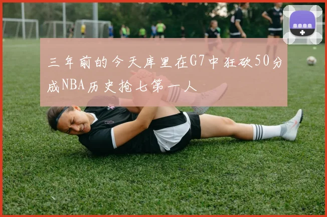 三年前的今天库里在G7中狂砍50分成NBA历史抢七第一人